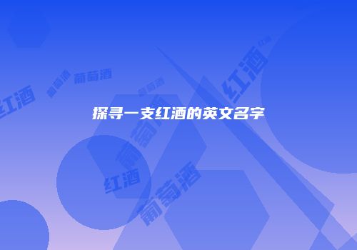 探寻一支红酒的英文名字
