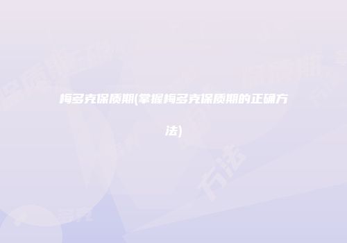 梅多克保质期(掌握梅多克保质期的正确方法)