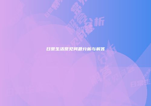 日常生活常见问题分析与解答