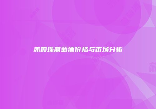 赤霞珠葡萄酒价格与市场分析