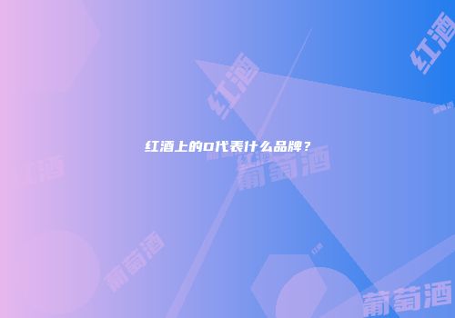 红酒上的D代表什么品牌？