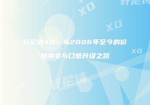 轩尼诗XO：从2006年至今的价格演变与口感升级之路