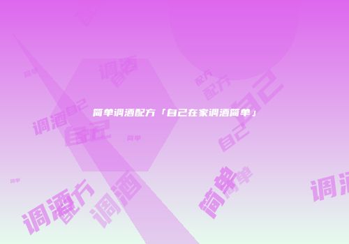 简单调酒配方「自己在家调酒简单」