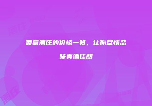 葡萄酒庄的价格一览，让你尽情品味美酒佳酿
