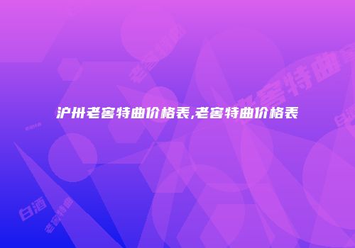 沪卅老窖特曲价格表,老窖特曲价格表