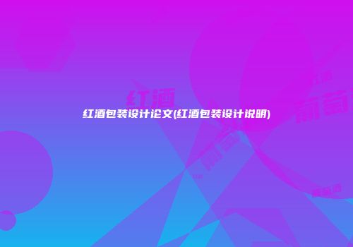 红酒包装设计论文(红酒包装设计说明)