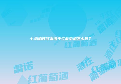 七桥酒庄欧雷诺干红葡萄酒怎么样？