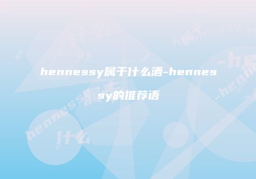 hennessy属于什么酒-hennessy的推荐语