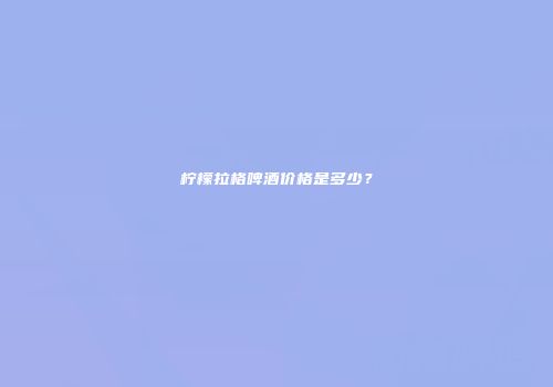 柠檬拉格啤酒价格是多少？