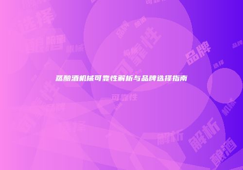 蒸酿酒机械可靠性解析与品牌选择指南