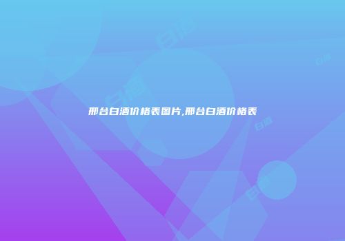 邢台白酒价格表图片,邢台白酒价格表