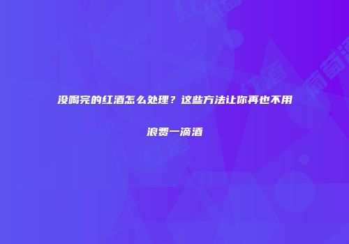 没喝完的红酒怎么处理？这些方法让你再也不用浪费一滴酒