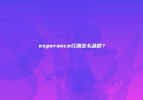 esperance红酒怎么品尝？