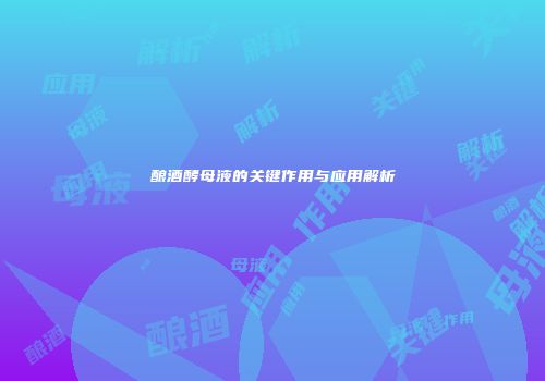 酿酒酵母液的关键作用与应用解析