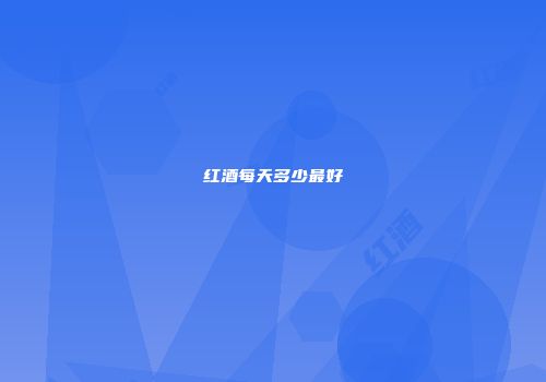 红酒每天多少最好