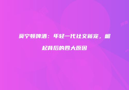 莫宁顿啤酒：年轻一代社交新宠，崛起背后的四大原因