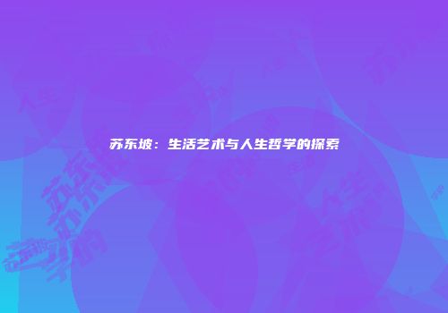 苏东坡：生活艺术与人生哲学的探索