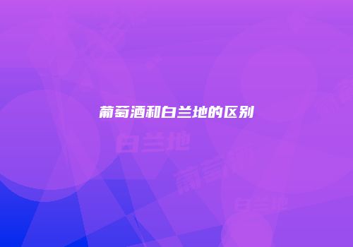 葡萄酒和白兰地的区别