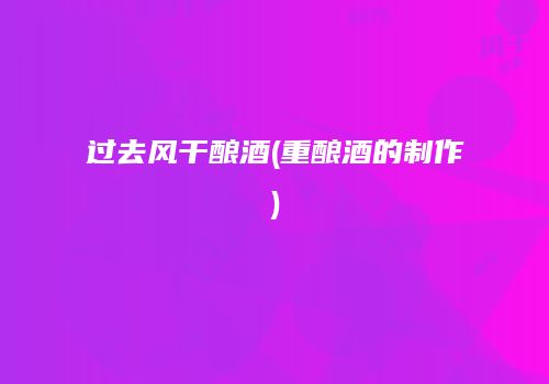 过去风干酿酒(重酿酒的制作)