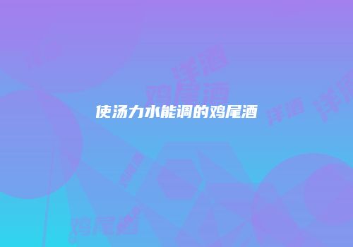 使汤力水能调的鸡尾酒