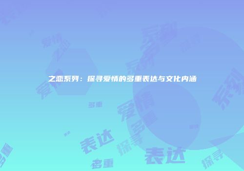 之恋系列：探寻爱情的多重表达与文化内涵