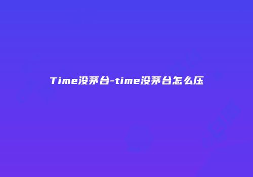 Time没茅台-time没茅台怎么压