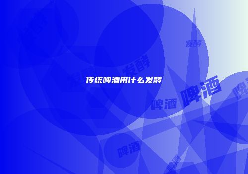 传统啤酒用什么发酵