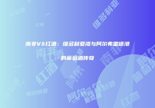 南非V&红酒：维多利亚湾与阿尔弗雷德港的葡萄酒传奇