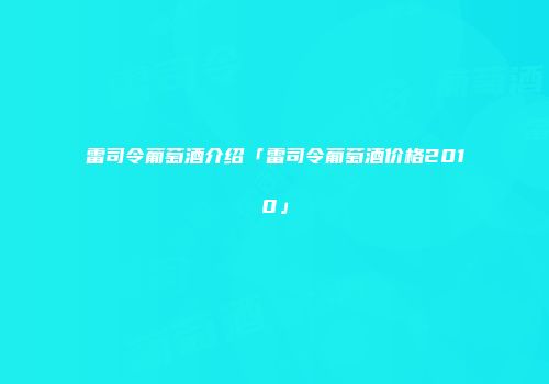 雷司令葡萄酒介绍「雷司令葡萄酒价格2010」