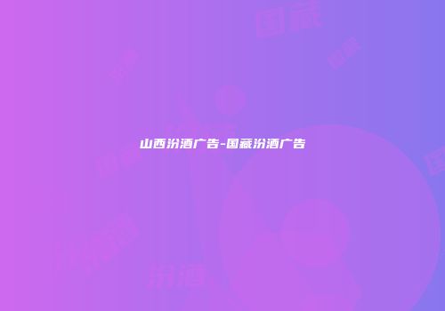 山西汾酒广告-国藏汾酒广告