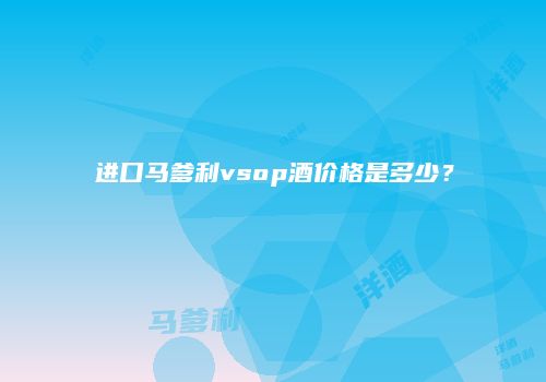 进口马爹利vsop酒价格是多少？