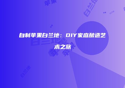 自制苹果白兰地：DIY家庭酿造艺术之旅