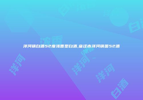 洋河镇白酒52度浓香型白酒,宿迁市洋河镇国52酒
