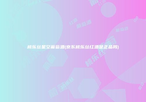 桃乐丝星空葡萄酒(京东桃乐丝红酒是正品吗)