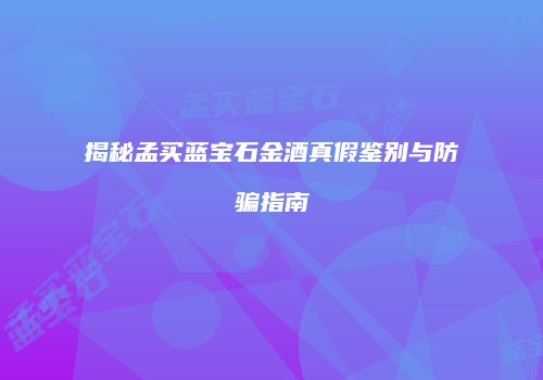 揭秘孟买蓝宝石金酒真假鉴别与防骗指南