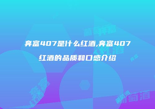 奔富407是什么红酒,奔富407红酒的品质和口感介绍