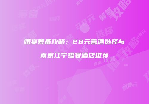 婚宴筹备攻略：28元喜酒选择与南京江宁婚宴酒店推荐