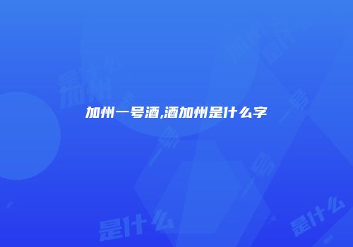 加州一号酒,酒加州是什么字