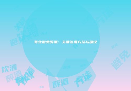 有效避免醉酒：关键饮酒方法与建议
