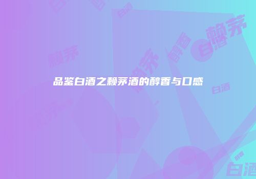 品鉴白酒之赖茅酒的醇香与口感