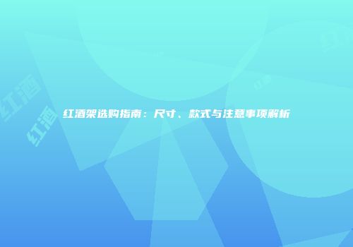 红酒架选购指南：尺寸、款式与注意事项解析
