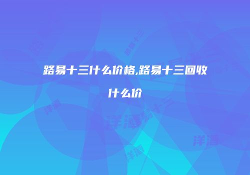 路易十三什么价格,路易十三回收什么价