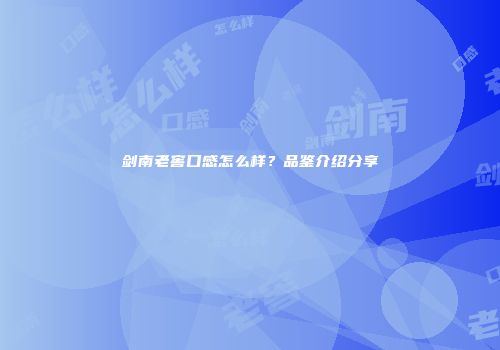 剑南老窖口感怎么样？品鉴介绍分享