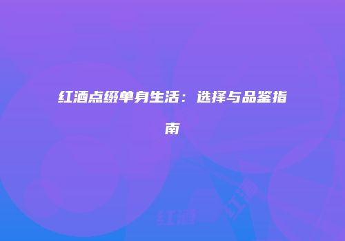 红酒点缀单身生活：选择与品鉴指南