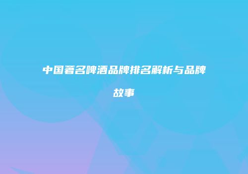 中国著名啤酒品牌排名解析与品牌故事