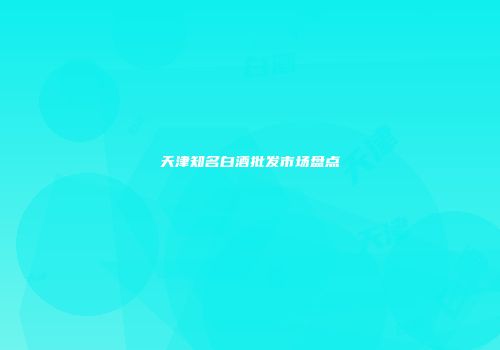 天津知名白酒批发市场盘点
