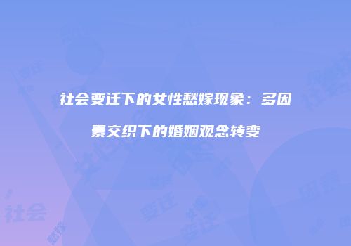 社会变迁下的女性愁嫁现象：多因素交织下的婚姻观念转变