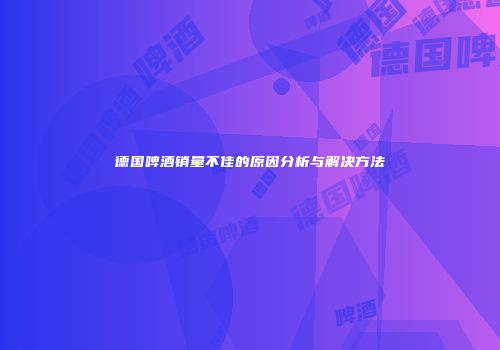 德国啤酒销量不佳的原因分析与解决方法