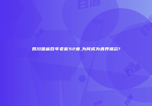 四川国藏百年老窖52度,为何成为酒界爆款?