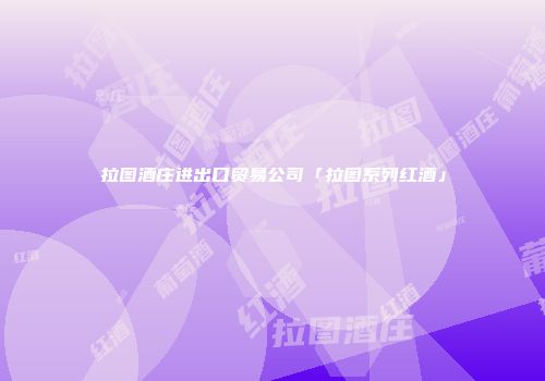 拉图酒庄进出口贸易公司「拉图系列红酒」